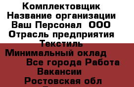 Комплектовщик › Название организации ­ Ваш Персонал, ООО › Отрасль предприятия ­ Текстиль › Минимальный оклад ­ 25 000 - Все города Работа » Вакансии   . Ростовская обл.,Донецк г.